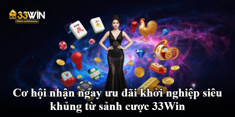 Cơ hội nhận ngay ưu đãi khởi nghiệp siêu khủng từ sảnh cược 33Win