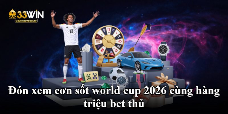Đón xem cơn sốt world cup 2026 cùng hàng triệu bet thủ