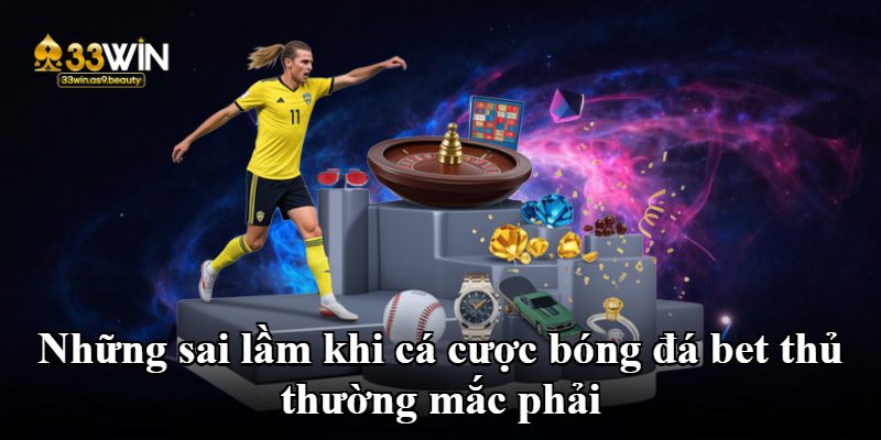Những sai lầm khi cá cược bóng đá bet thủ thường mắc phải