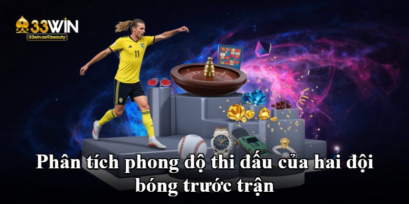 Phân tích phong độ thi đấu của hai đội bóng trước trận