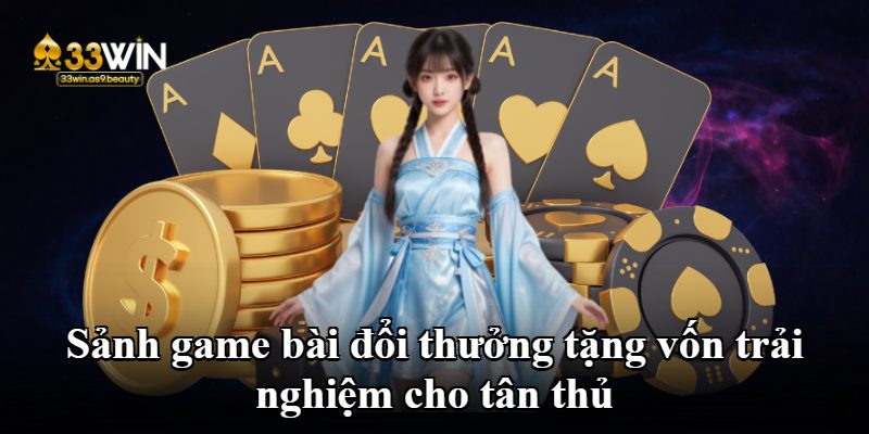 Sảnh game bài đổi thưởng tặng vốn trải nghiệm cho tân thủ Sảnh game bài đổi thưởng tặng vốn trải nghiệm cho tân thủ