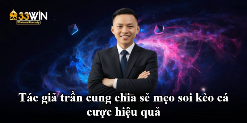 Tác giả trần cung chia sẻ mẹo soi kèo cá cược hiệu quả