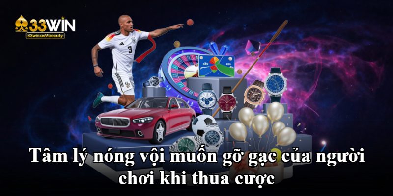 Tâm lý nóng vội muốn gỡ gạc của người chơi khi thua cược