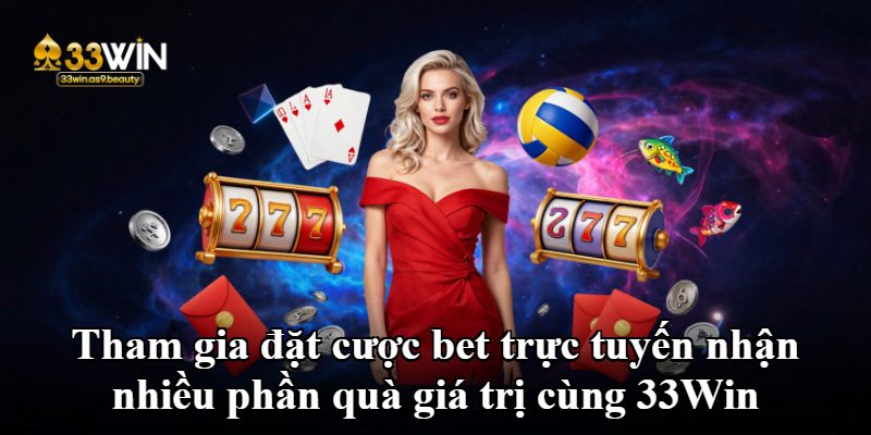 Tham gia đặt cược bet trực tuyến nhận nhiều phần quà giá trị cùng 33Win