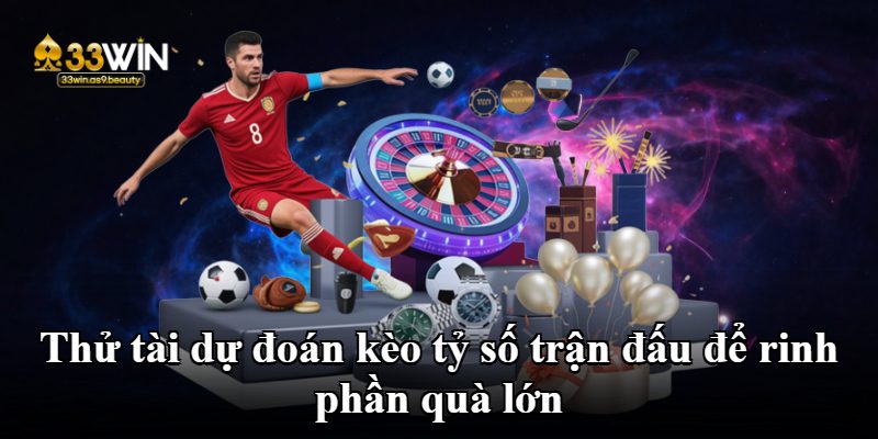 Thử tài dự đoán kèo tỷ số trận đấu để rinh phần quà lớn