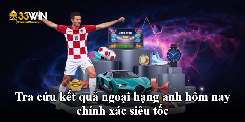 Tra cứu kết quả ngoại hạng anh hôm nay chính xác siêu tốc