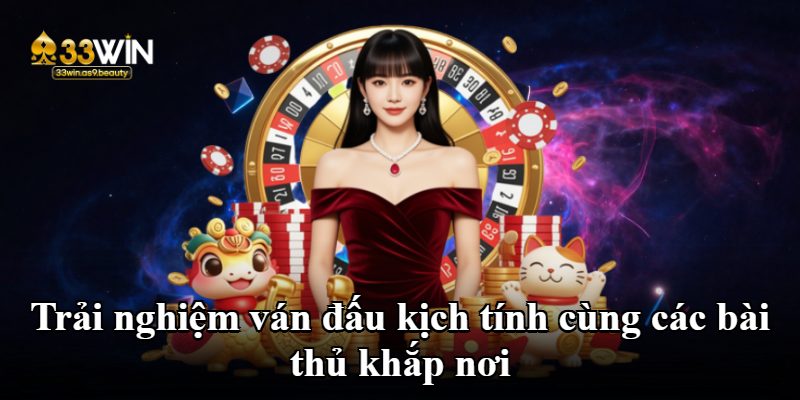 Trải nghiệm ván đấu kịch tính cùng các bài thủ khắp nơi