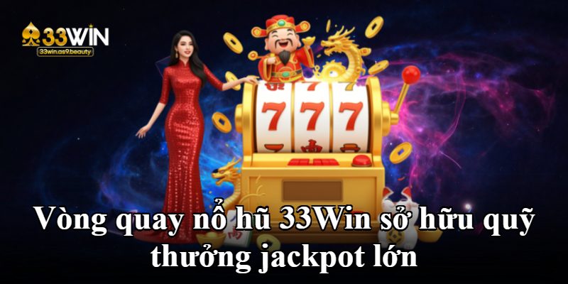 Vòng quay nổ hũ 33Win sở hữu quỹ thưởng jackpot lớn